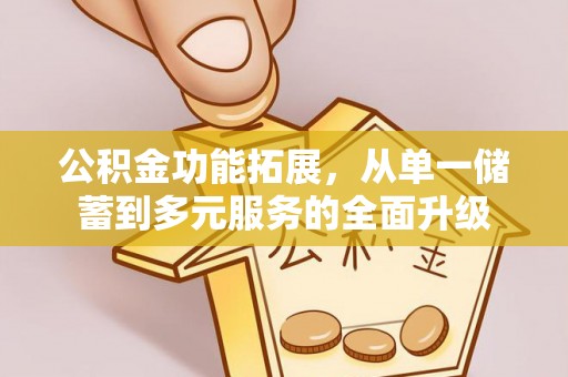 玉东公积金功能拓展，从单一储蓄到多元服务的全面升级