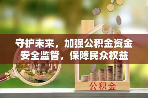 玉东守护未来，加强公积金资金安全监管，保障民众权益