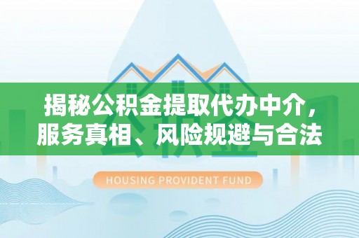 玉东揭秘公积金提取代办中介，服务真相、风险规避与合法途径