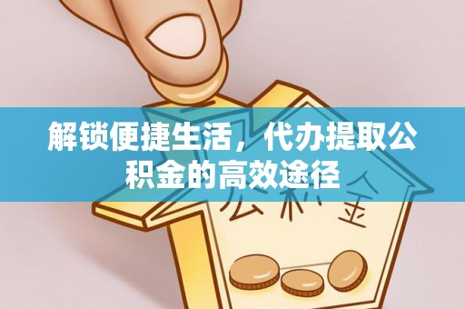 玉东解锁便捷生活，代办提取公积金的高效途径