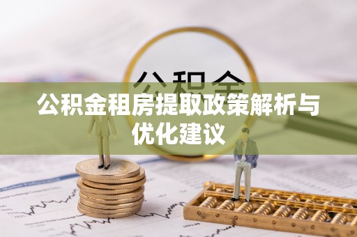 玉东公积金租房提取政策解析与优化建议