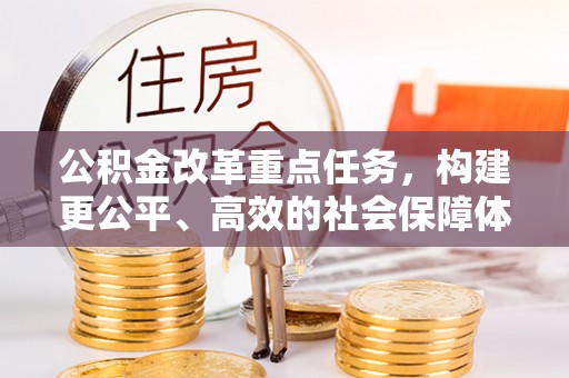 玉东公积金改革重点任务，构建更公平、高效的社会保障体系