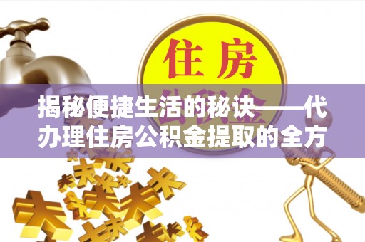 玉东揭秘便捷生活的秘诀——代办理住房公积金提取的全方位指南