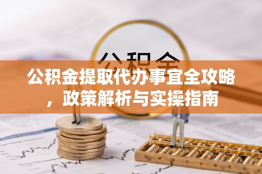 玉东公积金提取代办事宜全攻略，政策解析与实操指南