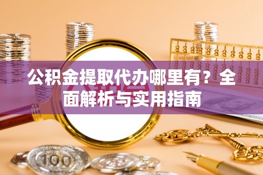 玉东公积金提取代办哪里有？全面解析与实用指南