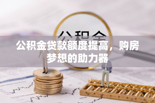 玉东公积金贷款额度提高，购房梦想的助力器