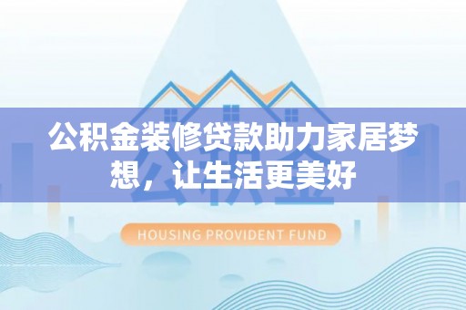 玉东公积金装修贷款助力家居梦想，让生活更美好