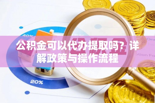 玉东公积金可以代办提取吗？详解政策与操作流程