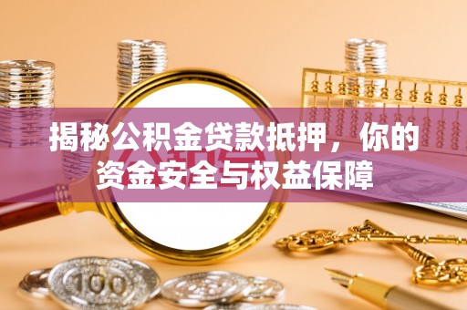 玉东揭秘公积金贷款抵押，你的资金安全与权益保障