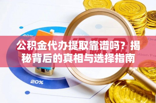 玉东公积金代办提取靠谱吗？揭秘背后的真相与选择指南