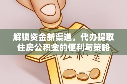 玉东解锁资金新渠道，代办提取住房公积金的便利与策略