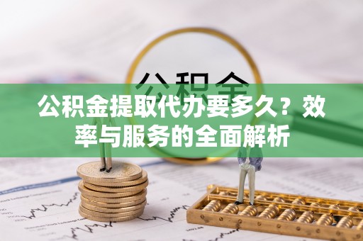 玉东公积金提取代办要多久？效率与服务的全面解析