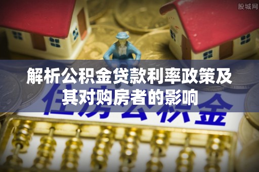 玉东解析公积金贷款利率政策及其对购房者的影响
