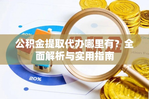玉东公积金提取代办哪里有？全面解析与实用指南
