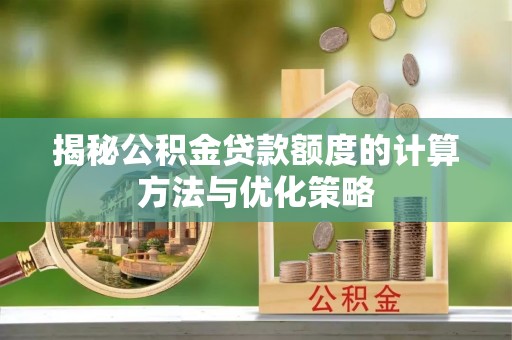 玉东揭秘公积金贷款额度的计算方法与优化策略