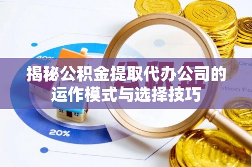 玉东揭秘公积金提取代办公司的运作模式与选择技巧