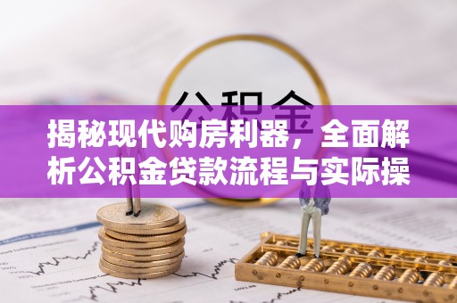 玉东揭秘现代购房利器，全面解析公积金贷款流程与实际操作指南