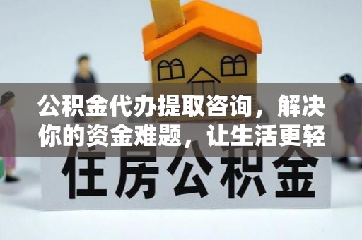 玉东公积金代办提取咨询，解决你的资金难题，让生活更轻松