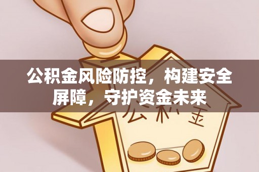 玉东公积金风险防控，构建安全屏障，守护资金未来