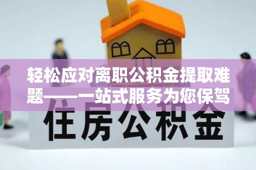 玉东轻松应对离职公积金提取难题——一站式服务为您保驾护航