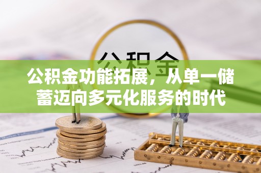玉东公积金功能拓展，从单一储蓄迈向多元化服务的时代