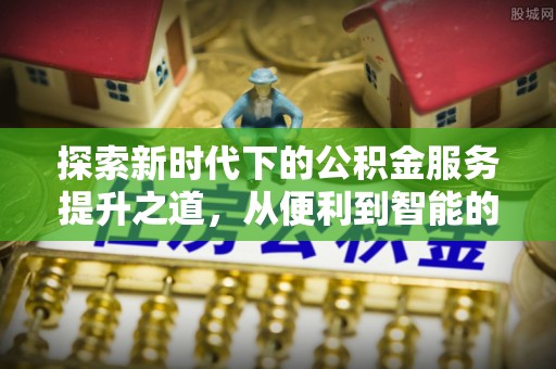 玉东探索新时代下的公积金服务提升之道，从便利到智能的全面升级