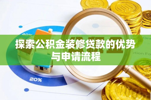 玉东探索公积金装修贷款的优势与申请流程