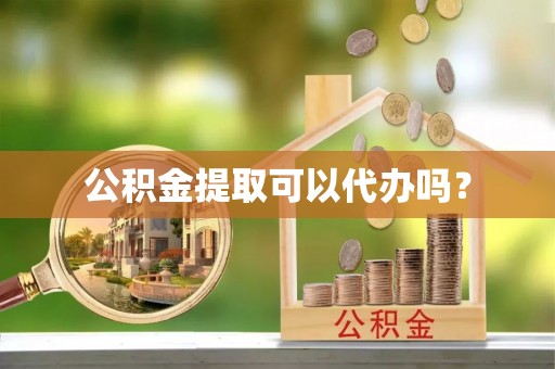 玉东公积金提取可以代办吗？