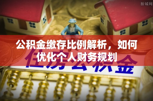 玉东公积金缴存比例解析，如何优化个人财务规划