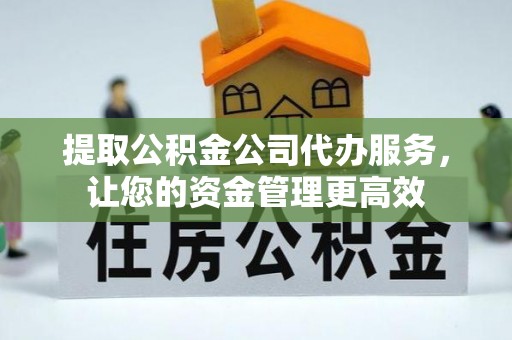 玉东提取公积金公司代办服务，让您的资金管理更高效