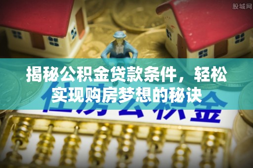 玉东揭秘公积金贷款条件，轻松实现购房梦想的秘诀