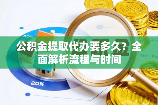 玉东公积金提取代办要多久？全面解析流程与时间