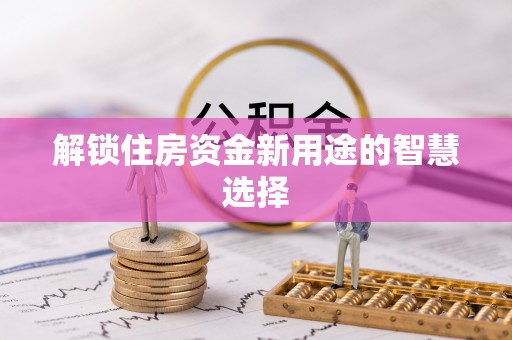 玉东解锁住房资金新用途的智慧选择