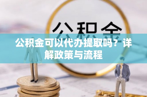 玉东公积金可以代办提取吗？详解政策与流程