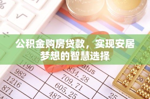 玉东公积金购房贷款，实现安居梦想的智慧选择