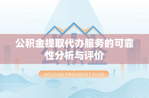 玉东公积金提取代办服务的可靠性分析与评价