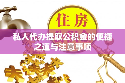 玉东私人代办提取公积金的便捷之道与注意事项