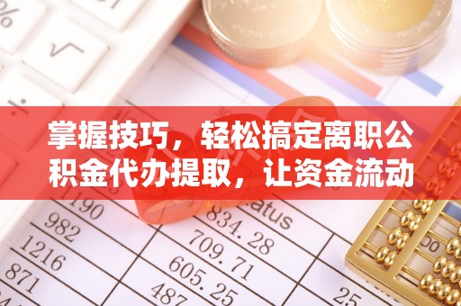 玉东掌握技巧，轻松搞定离职公积金代办提取，让资金流动更便捷
