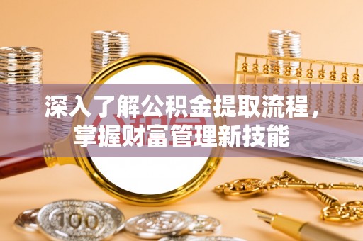 玉东深入了解公积金提取流程，掌握财富管理新技能