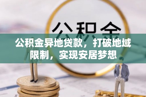 玉东公积金异地贷款，打破地域限制，实现安居梦想