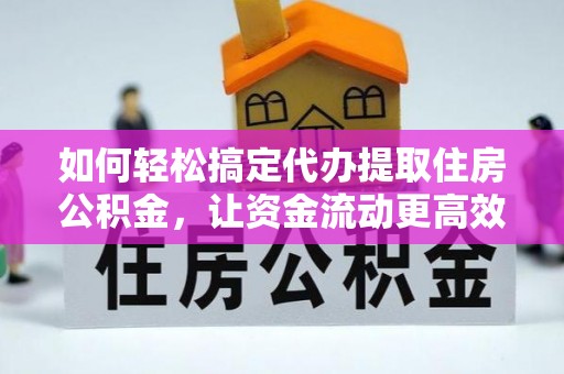 玉东如何轻松搞定代办提取住房公积金，让资金流动更高效