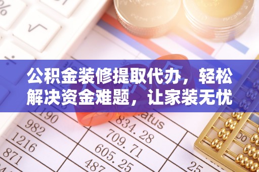 玉东公积金装修提取代办，轻松解决资金难题，让家装无忧