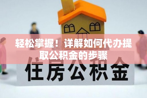 玉东轻松掌握！详解如何代办提取公积金的步骤
