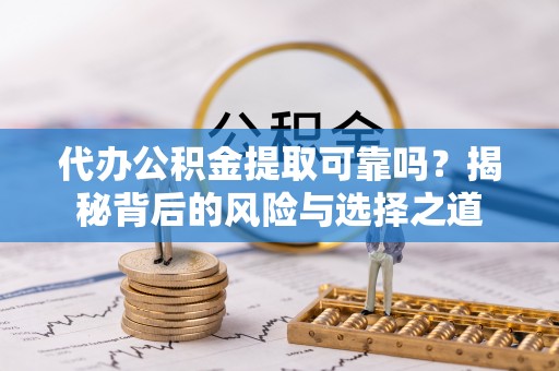 玉东代办公积金提取可靠吗？揭秘背后的风险与选择之道