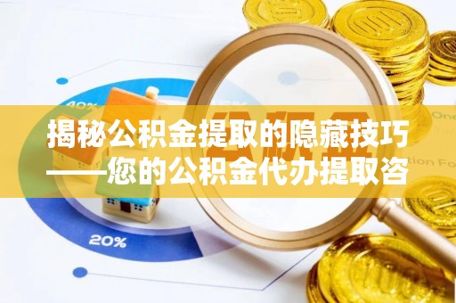 玉东揭秘公积金提取的隐藏技巧——您的公积金代办提取咨询指南