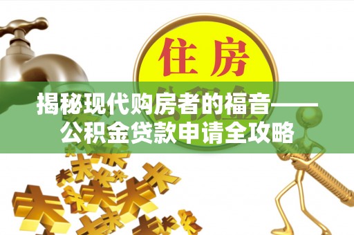 玉东揭秘现代购房者的福音——公积金贷款申请全攻略