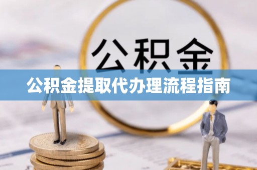 玉东公积金提取代办理流程指南