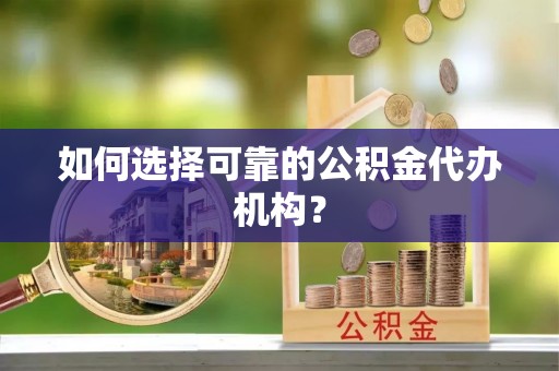 玉东如何选择可靠的公积金代办机构？