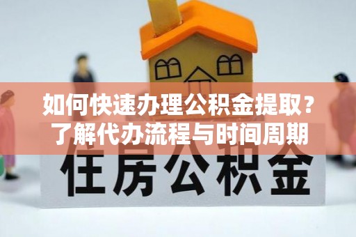 玉东如何快速办理公积金提取？了解代办流程与时间周期