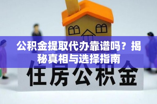 玉东公积金提取代办靠谱吗？揭秘真相与选择指南
